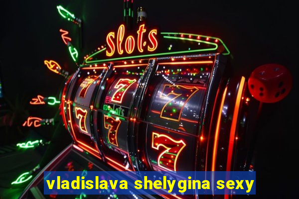 vladislava shelygina sexy